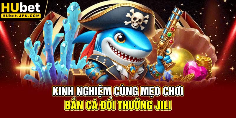 Kinh nghiệm cùng mẹo chơi bắn cá đổi thưởng JILI