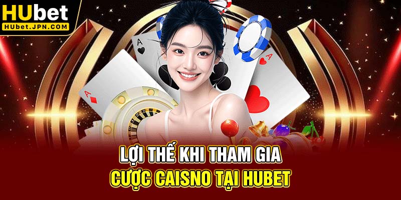 Lợi thế khi tham gia cược Caisno tại Hubet